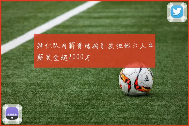 拜仁队内薪资结构引发担忧六人年薪奖金超2000万