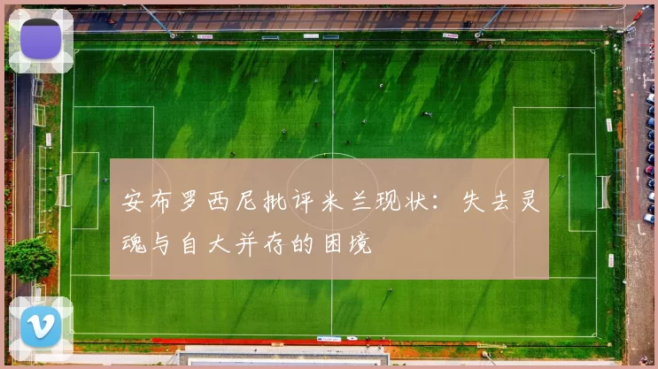安布罗西尼批评米兰现状：失去灵魂与自大并存的困境