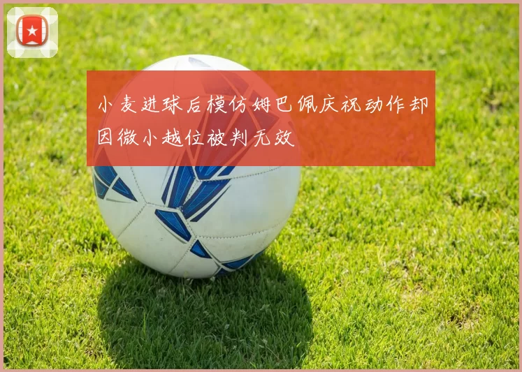 小麦进球后模仿姆巴佩庆祝动作却因微小越位被判无效